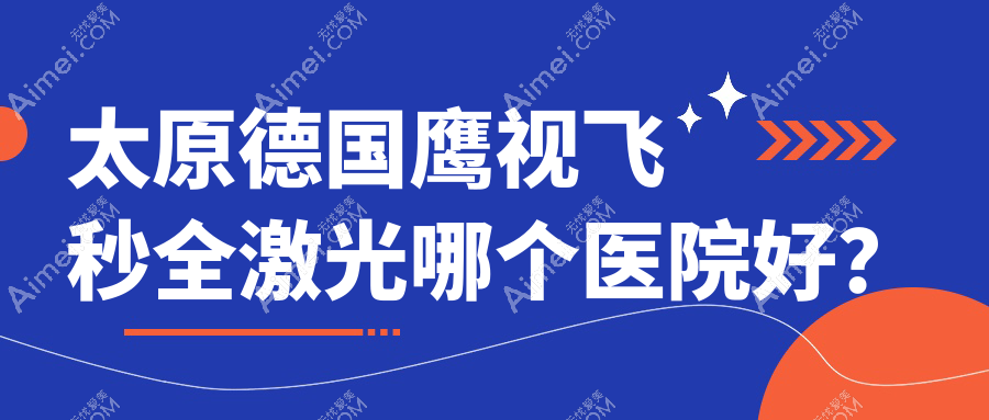 太原德国鹰视飞秒全激光哪个医院好？特选十家当地硬实力不低的整形机构