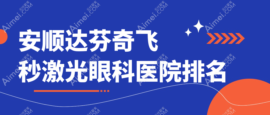 安順達芬奇飛秒激光醫(yī)院排名榜:/和醫(yī)院推薦