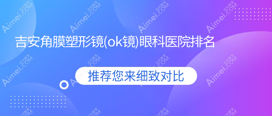 吉安角膜塑形镜(ok镜)医院排名榜:韩国露晰得(Lucid)散光片角膜塑形镜/美国CRT标准片角膜塑形镜和中国普诺瞳基弧球面S系列医院推荐