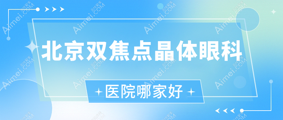 北京双焦点晶体哪家好？推荐北京双焦点晶体好口碑还正规的医院