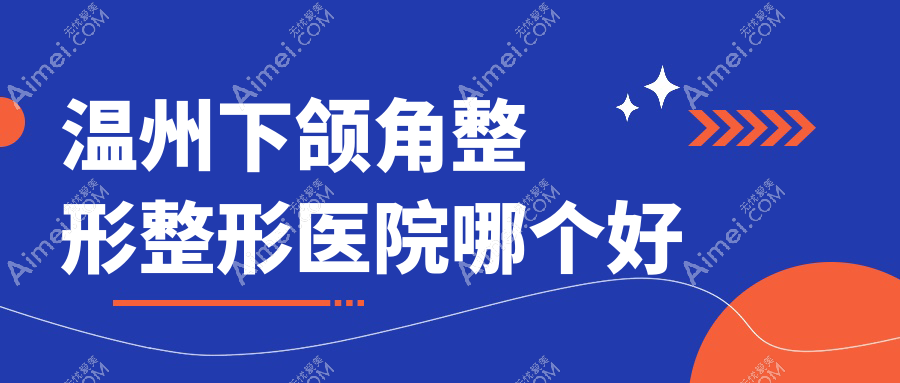 温州下颌角整形医院哪个好?爱丽斯、苍南宁好皮肤科美容科,附带价格表
