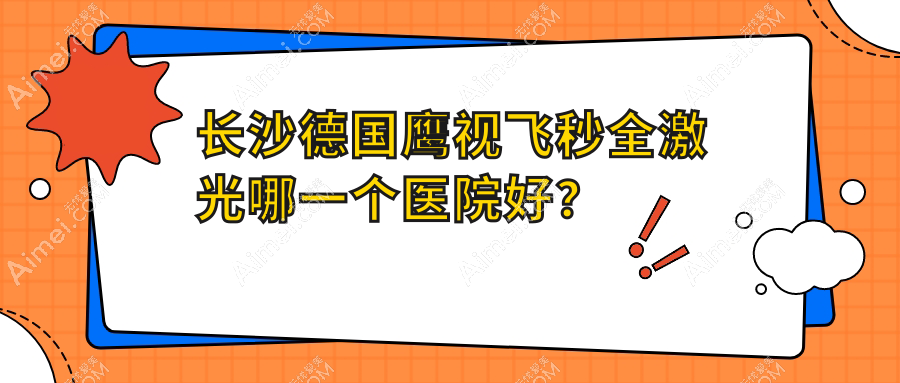 长沙德国鹰视飞秒全激光哪一个医院好？甄选十家本地实力较高的整形机构