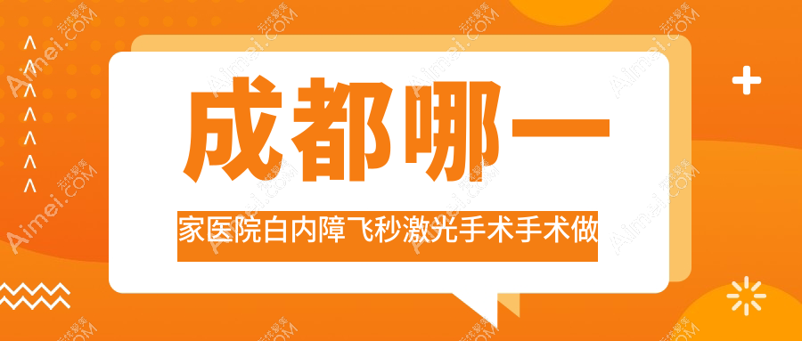 成都哪一家医院白内障飞秒激光手术手术做的不错？新版成都白内障飞秒激光手术排行TOP10医院公开