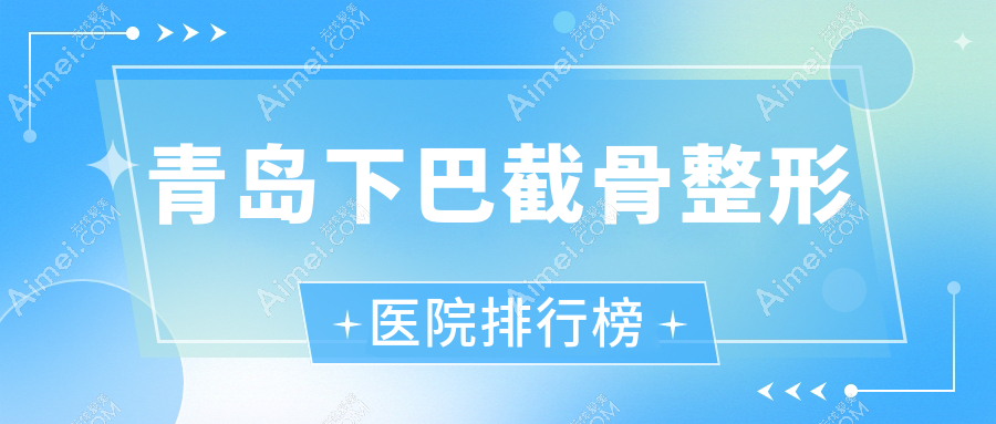 青岛下巴截骨整形医院排行榜揭秘(澜谷技术人气比较高)