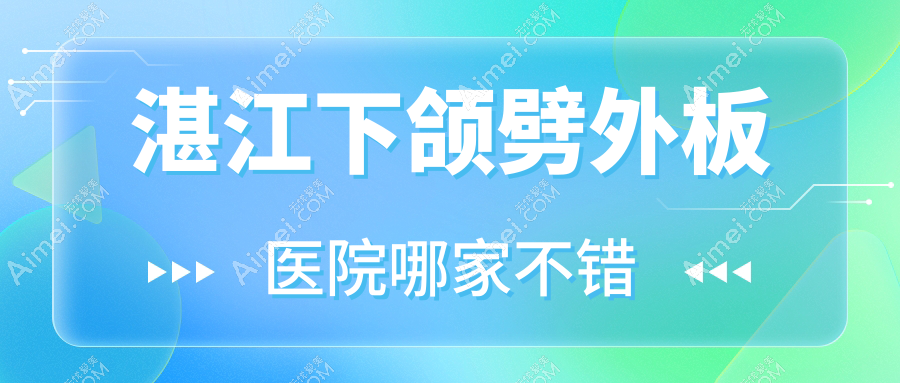 湛江下颌劈外板医院哪家不错？做凸嘴手术/下巴截骨的医院有这十家