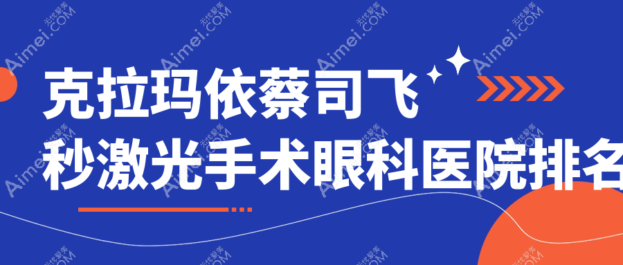 克拉玛依蔡司飞秒激光手术医院排名榜:/和医院推荐