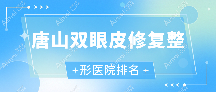 唐山双眼皮修复医院排名前10:伊梦、张小熊做埋线双眼皮修复很好