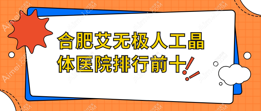 合肥艾无极人工晶体医院排行前十有哪些合肥较好艾无极人工晶体眼科医院