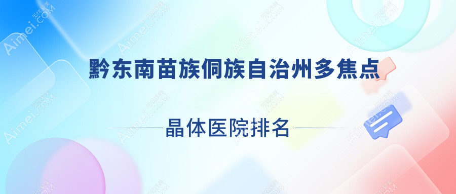 黔东南苗族侗族自治州多焦点晶体医院排名榜前5有哪些黔东南苗族侗族自治州比较好多焦点晶体眼科医院