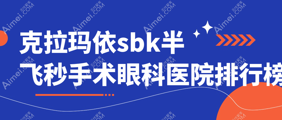 克拉玛依sbk半飞秒手术眼科医院排行榜揭秘(独山子石化医院硬实力口碑很高)