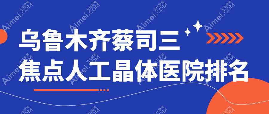 乌鲁木齐蔡司三焦点人工晶体好的医院排名，亲们真实评价医院分享