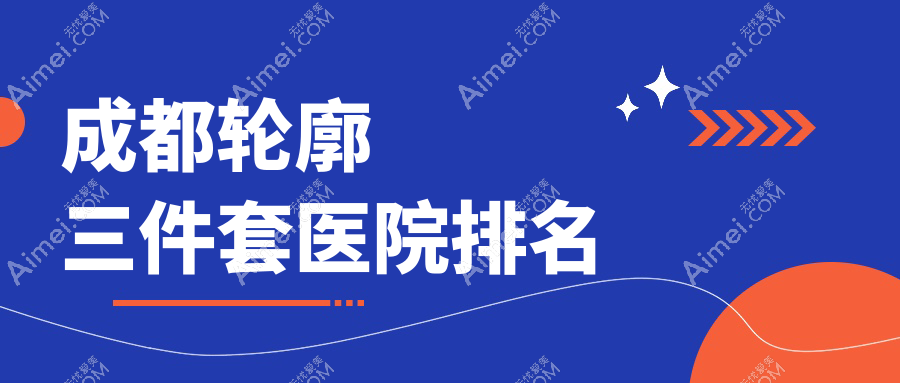 成都轮廓三件套好的医院排名，朋友们真实评价医院分享