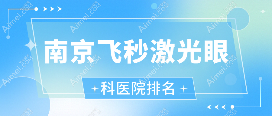 南京飞秒激光医院排名榜:德国蔡司个性化定制全飞秒激光/德国蔡司smile3.0全飞秒激光和医院推荐