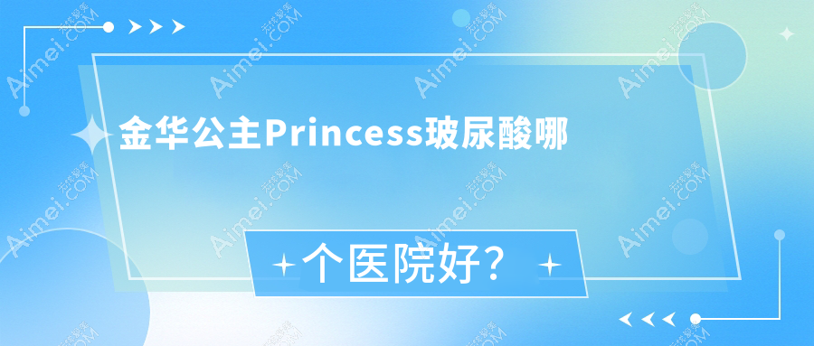 金华公主Princess玻尿酸哪个医院好？2025排名榜单:永康陈珺怡、永康华芝、义乌艺欣等入选！附收费表