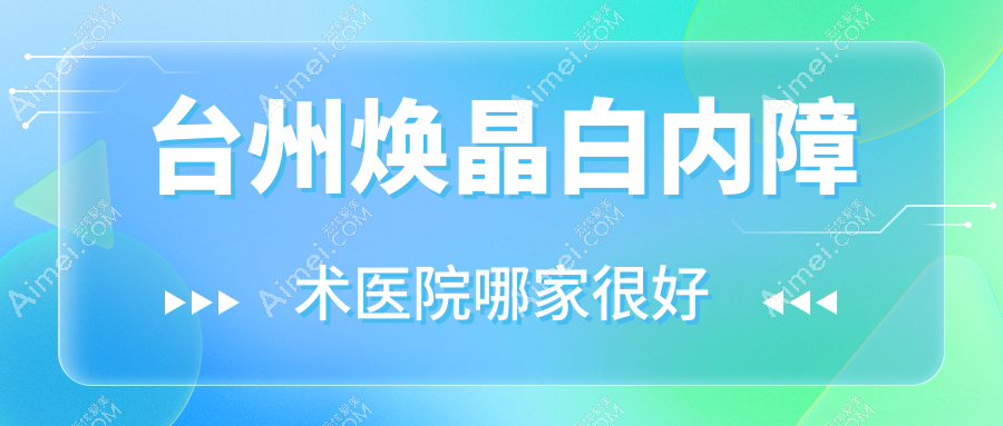 台州焕晶白内障术医院哪家很好？做/的医院有这10家