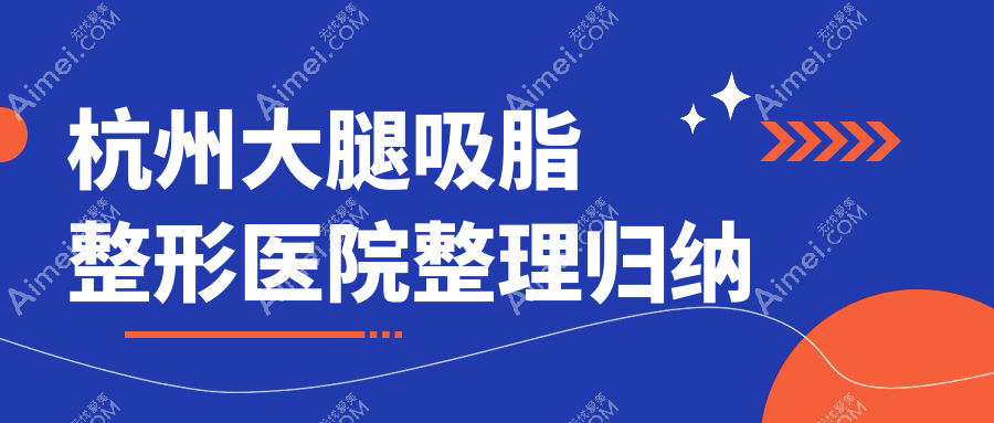 杭州大腿吸脂整形医院整理归纳前10评价,整理本地这10家被各位网友认可