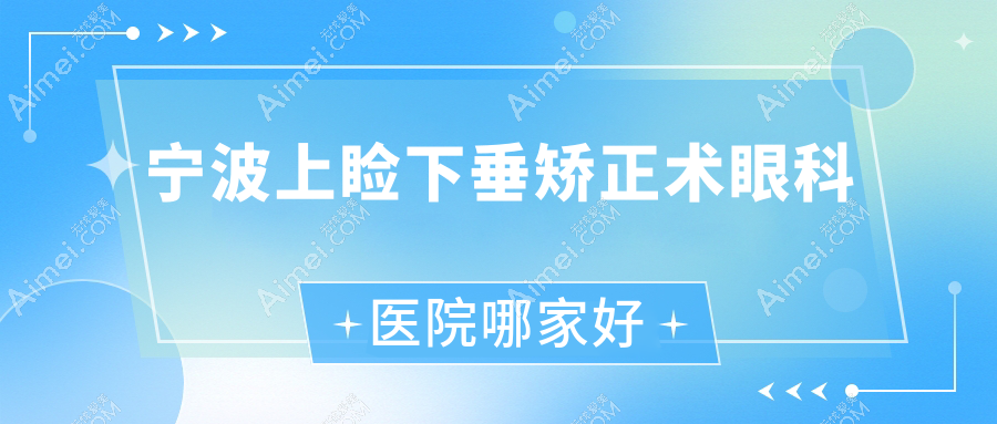 宁波上睑下垂矫正术哪家好？推荐宁波上睑下垂矫正术有口皆碑还正规的医院