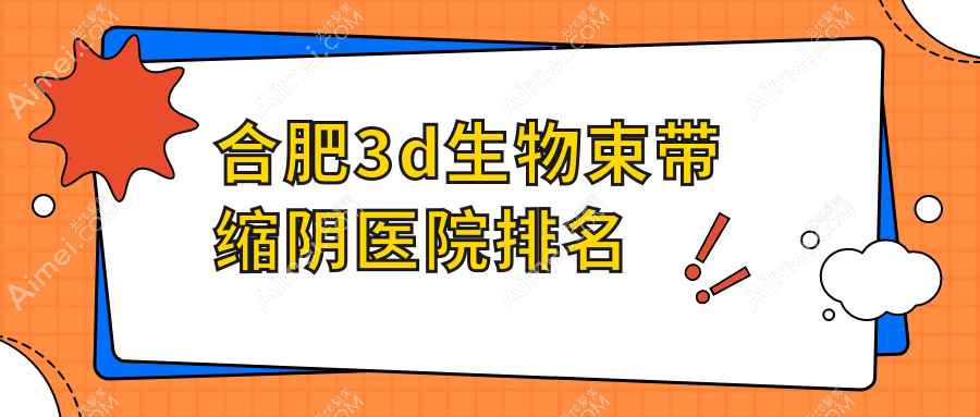 合肥3d生物束带缩阴正规的医院:诗蔓、丰蝶来、普菲科排名前10