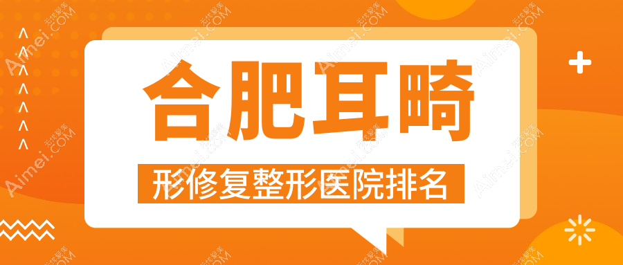 合肥耳畸形修复医院价格公开:排名前列的颜选耳畸形修复费用5000元起