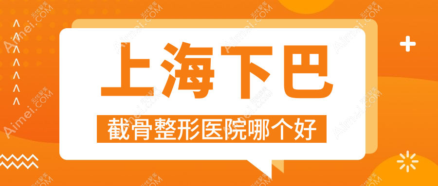 上海下巴截骨医院哪个好？攸维、美中宜和，另附价格表
