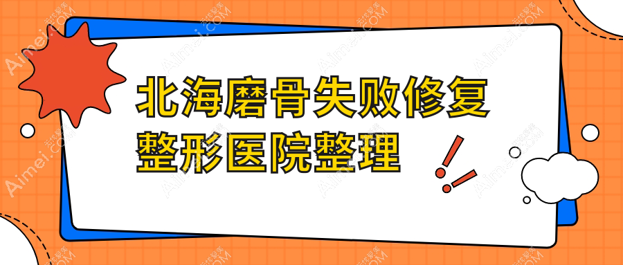 北海磨骨失败修复整形医院整理前5评价,搜集整理本地这5家被网友们尊敬