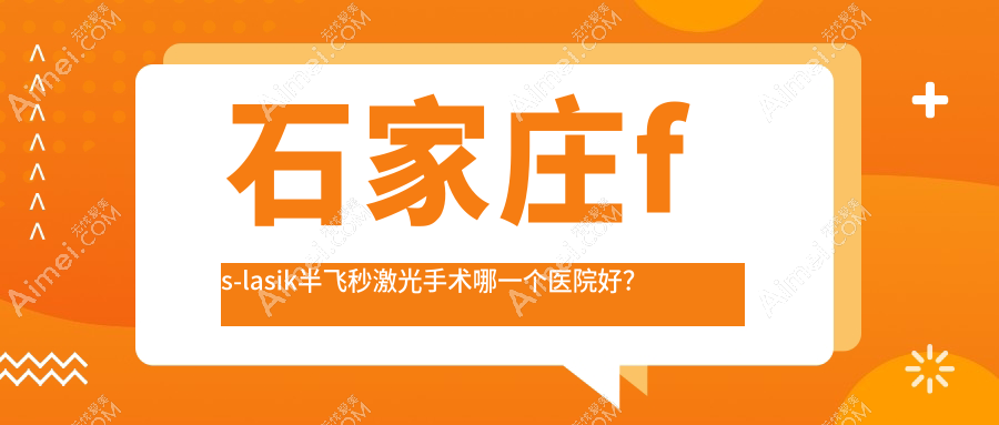 石家庄fs-lasik半飞秒激光手术哪一个医院好？盘点十家本地实力不低的整形机构