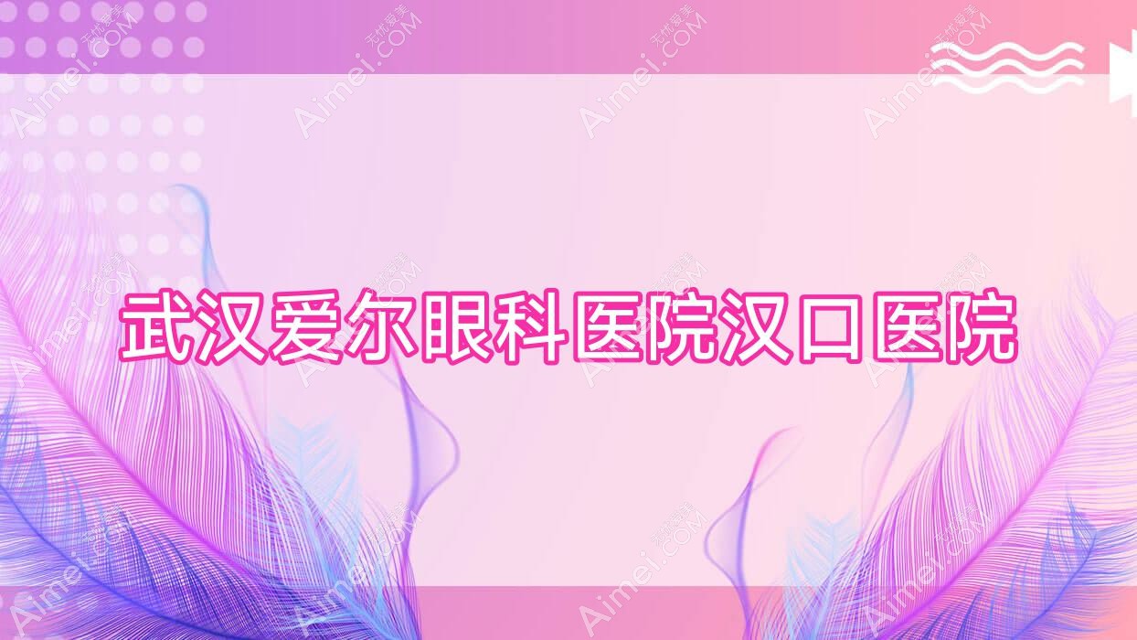 武汉爱尔眼科医院汉口医院 武汉爱尔眼科医院汉口医院
