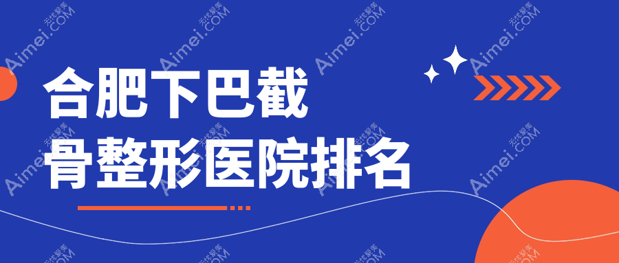 合肥下巴截骨医院排名前十:福华世家/雅禾做下颌角整形修复较好