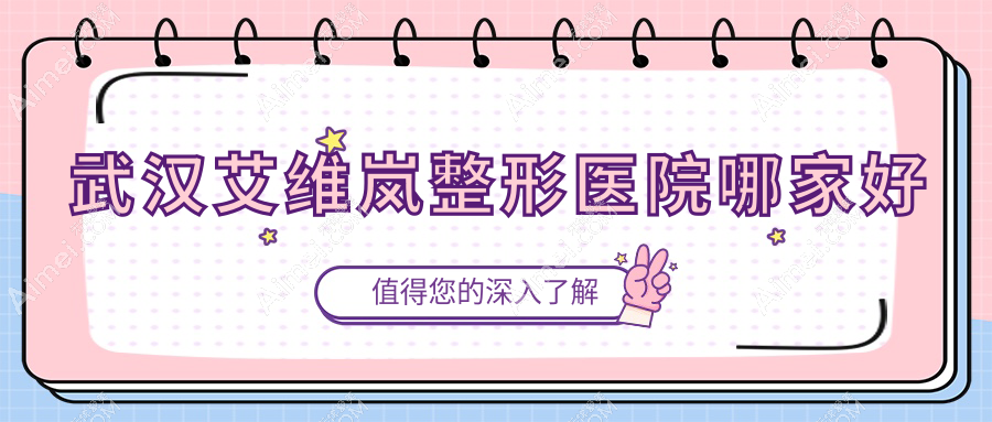武汉艾维岚整形医院哪家好？武汉爱贝芙推荐普瑞缇|诺颜