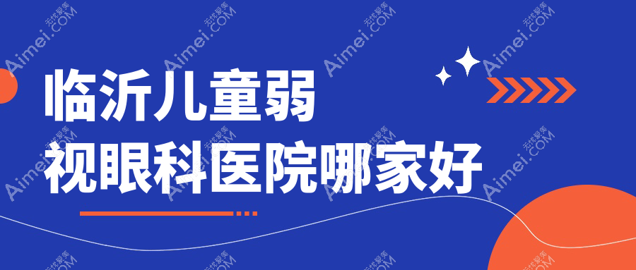临沂儿童弱视哪家好？临沂建议唐山市曹妃甸区医院、高新区人民医院、兰山人民医院