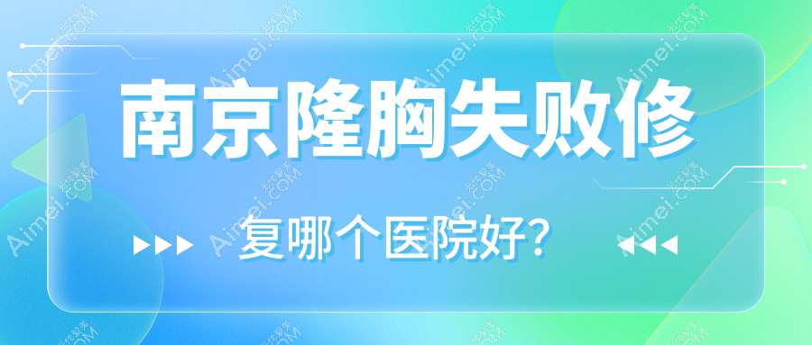 南京隆胸失败修复哪个医院好?实力声誉对比:古野、赫茉、万艾特等十家