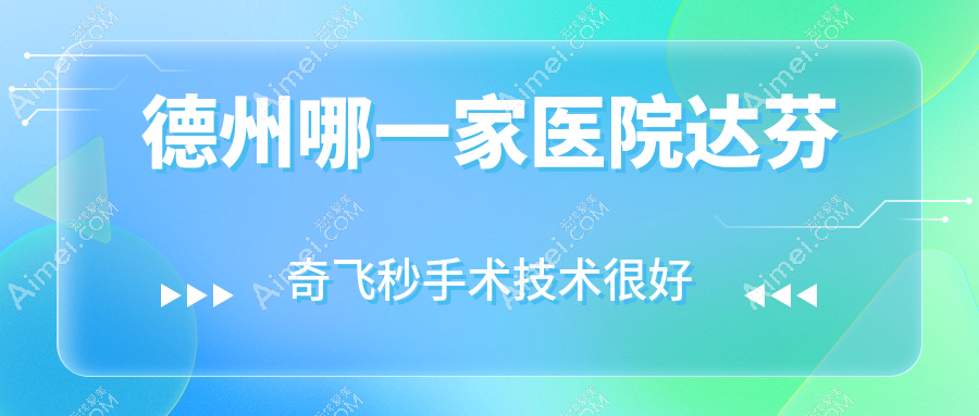 德州哪一家医院达芬奇飞秒手术技术很好？优选十家超人气医院,附医院具体介绍