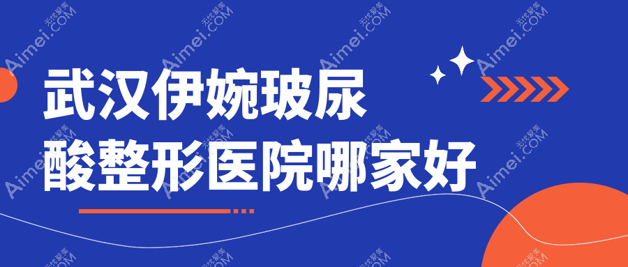 武汉伊婉玻尿酸哪里好？价格多少钱？家和传承、阿娜丽、赛齐科980起