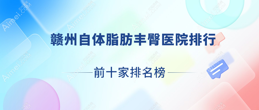 赣州自体脂肪丰臀医院排行前十家排名榜一览|后天是当地热门医院