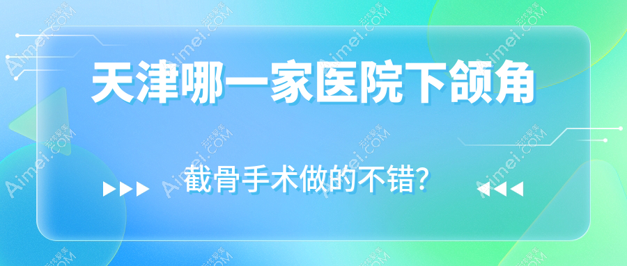 天津哪一家医院下颌角截骨手术做的不错？