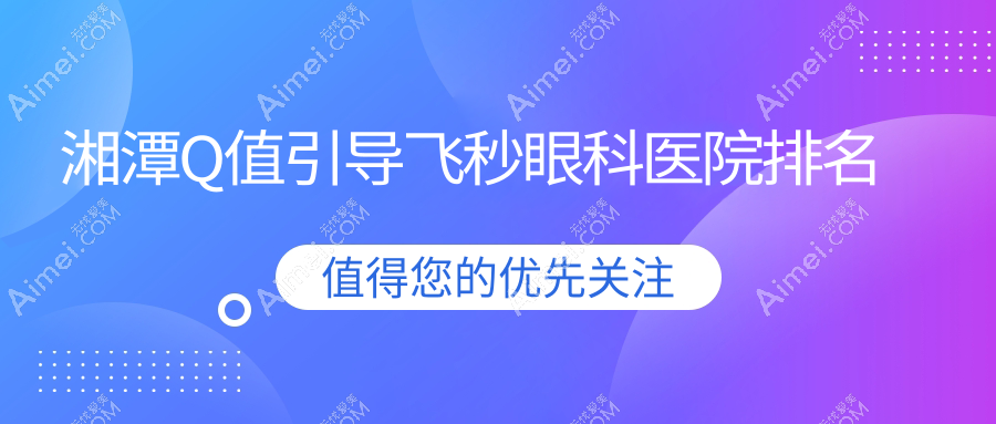 湘潭Q值引導(dǎo)飛秒好的醫(yī)院排名:Q值引導(dǎo)飛秒好的專業(yè)醫(yī)院除了湘鶴醫(yī)院還有這十家