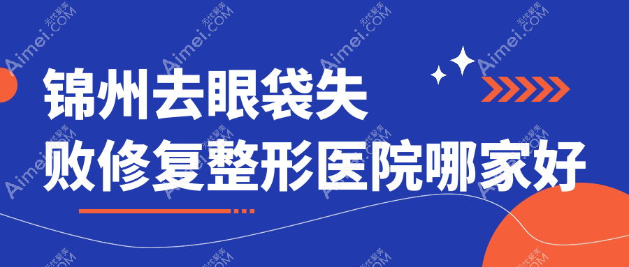 锦州去眼袋失败修复哪家好？锦州眼袋修复建议唯娜|医院|绮优拉