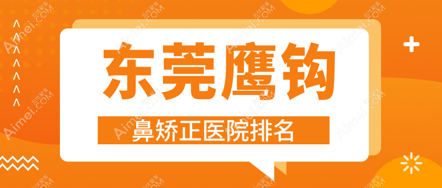东莞鹰钩鼻矫正好的医院排名，友友真实点评医院分享