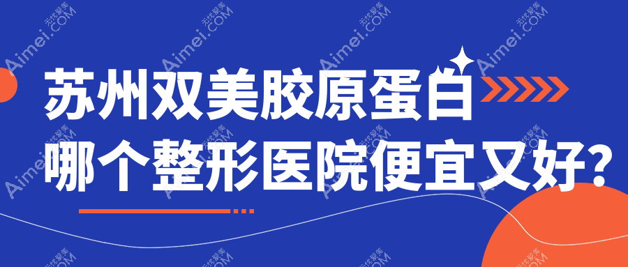 苏州双美胶原蛋白哪个医院便宜又好？水韵花都|昆山赫亿美便宜又好