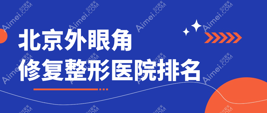 北京外眼角修复好的医院排名:外眼角修复好的专业医院除了一美还有这10家