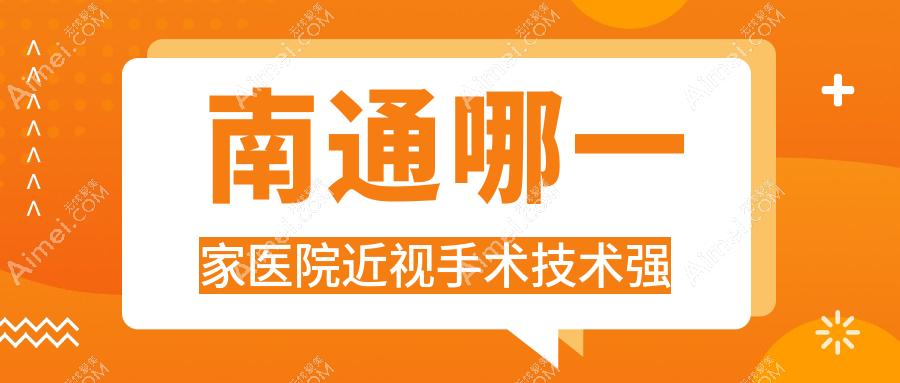 南通哪一家医院近视手术技术强？特选10家热门医院,附医院介绍