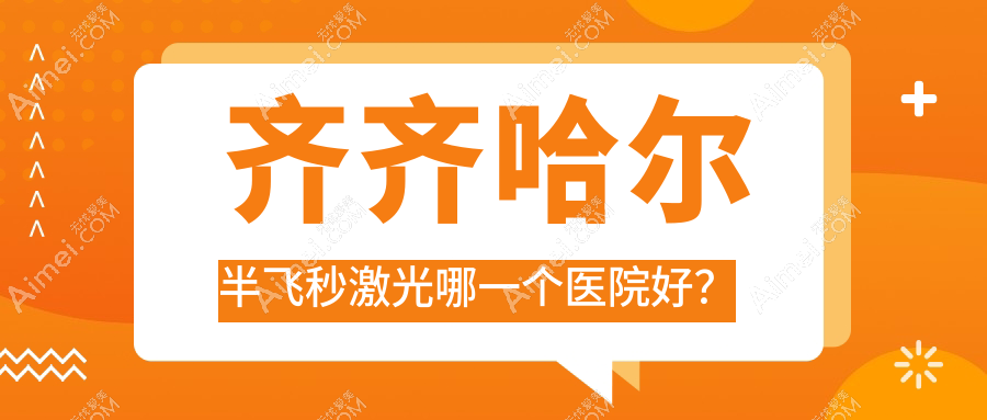 齐齐哈尔半飞秒激光哪一个医院好？精挑10家当地实力很高的整形机构