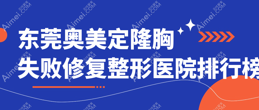 东莞奥美定隆胸失败修复整形医院排行榜发布(东城华美技术口碑比较高)