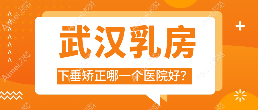 武汉乳房下垂矫正哪一个医院好？2025排行:德柠|熊本漾熊熊|悦美俪等入选！附价格表