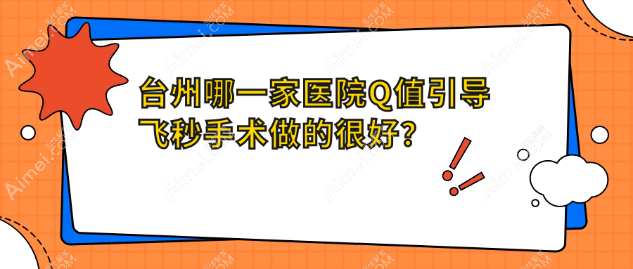 台州哪一家医院Q值引导飞秒手术做的很好？全新台州Q值引导飞秒排名榜单TOP十医院揭晓
