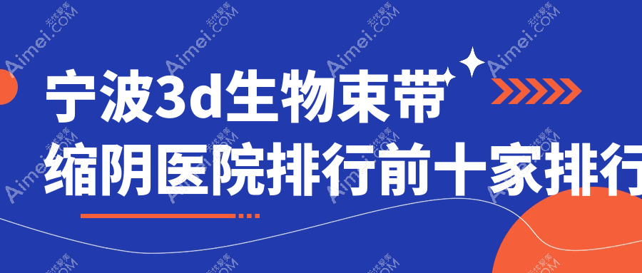 宁波3d生物束带缩阴医院排行前十家排行榜一览|莳影是本地热门医院