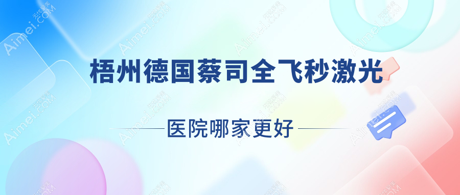 梧州德国蔡司全飞秒激光医院哪家更好？做/的医院有这十家