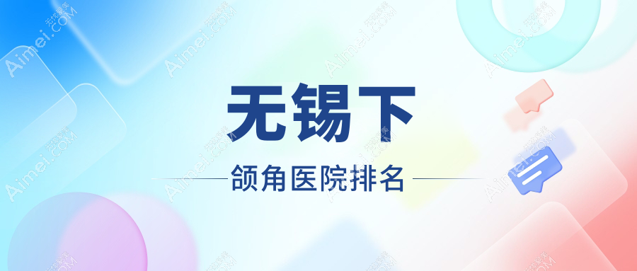 无锡下颌角好的医院排名，亲们真实评价医院分享