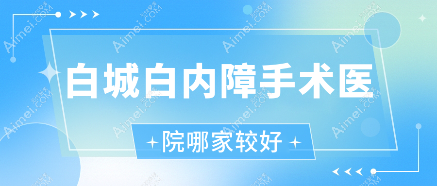 白城白内障手术医院哪家较好？做/的医院有这十家