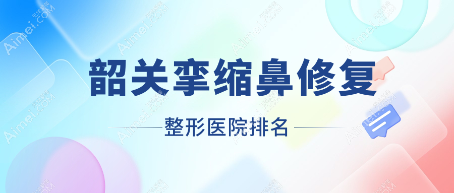 韶关挛缩鼻修复医院排名榜:肋骨鼻修复/隆鼻假体取出和鼻畸形修复医院推荐